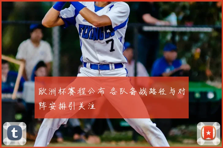 欧洲杯赛程公布 各队备战路径与对阵安排引关注