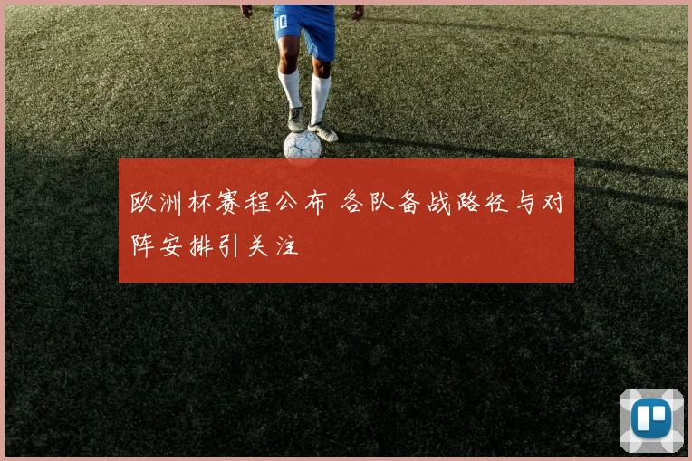 欧洲杯赛程公布 各队备战路径与对阵安排引关注