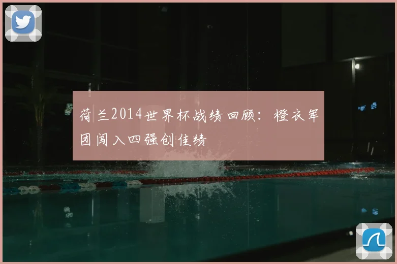 荷兰2014世界杯战绩回顾:橙衣军团闯入四强创佳绩