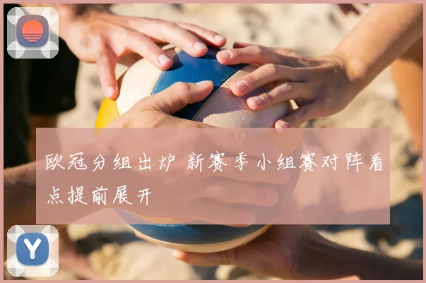欧冠分组出炉 新赛季小组赛对阵看点提前展开