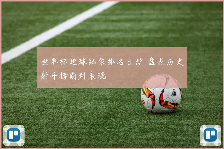 世界杯进球纪录排名出炉 盘点历史射手榜前列表现