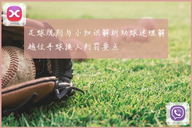 足球规则与小知识解析助球迷理解越位手球换人判罚要点