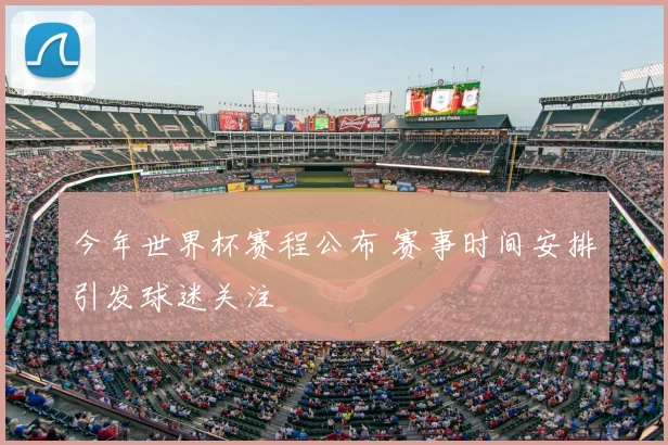 今年世界杯赛程公布 赛事时间安排引发球迷关注