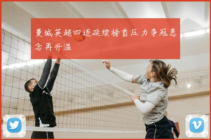 曼城英超四连延续榜首压力争冠悬念再升温