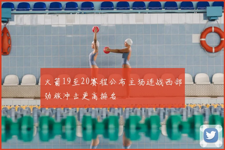火箭19至20赛程公布主场连战西部劲旅冲击更高排名