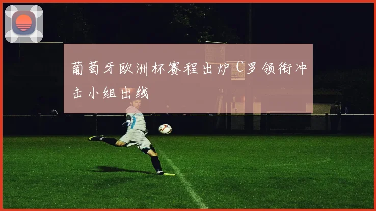 葡萄牙欧洲杯赛程出炉 C罗领衔冲击小组出线