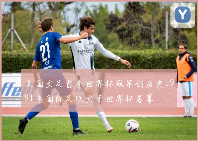 美国女足首夺世界杯冠军创历史1991年国际足联女子世界杯落幕
