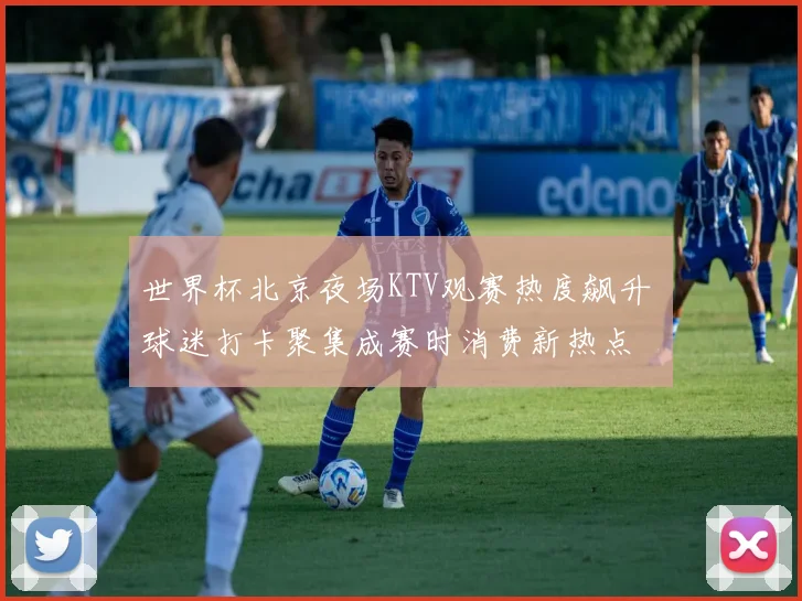 世界杯北京夜场KTV观赛热度飙升 球迷打卡聚集成赛时消费新热点