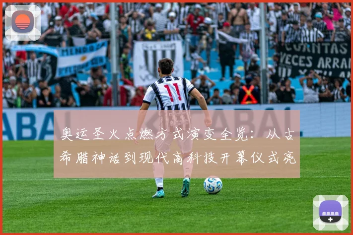 奥运圣火点燃方式演变全览:从古希腊神话到现代高科技开幕仪式亮点解析