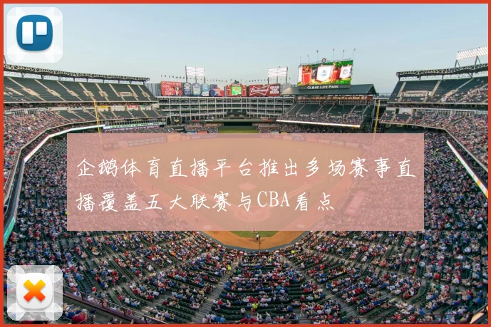 企鹅体育直播平台推出多场赛事直播覆盖五大联赛与CBA看点