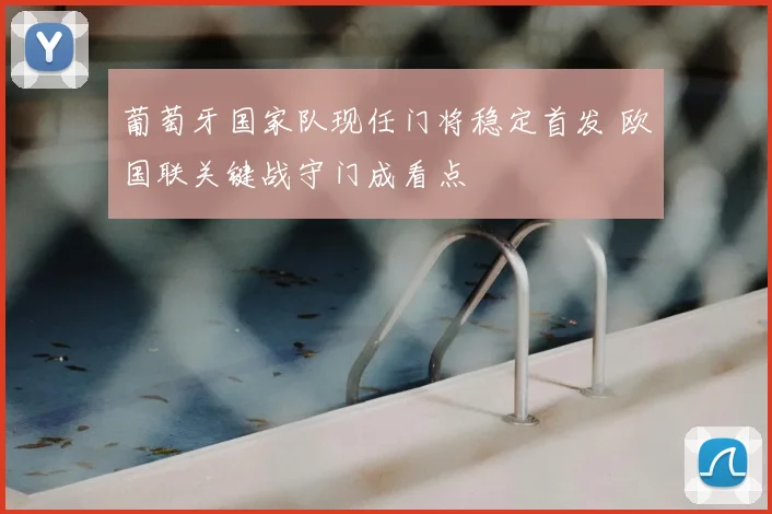 葡萄牙国家队现任门将稳定首发 欧国联关键战守门成看点