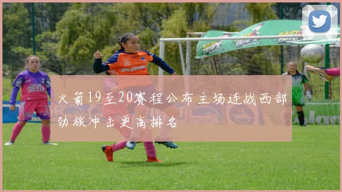 火箭19至20赛程公布主场连战西部劲旅冲击更高排名