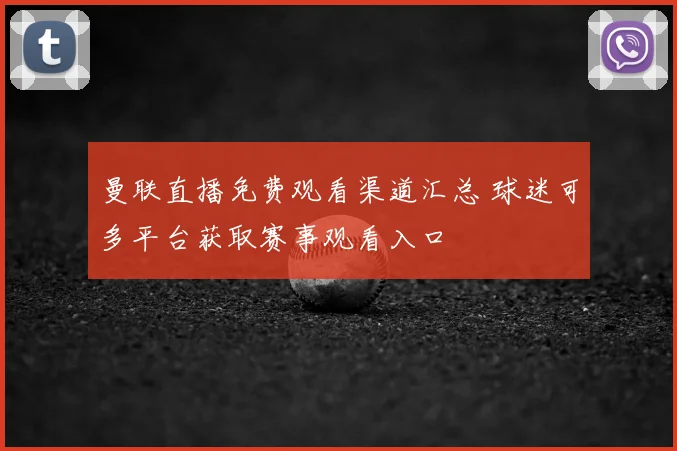 曼联直播免费观看渠道汇总 球迷可多平台获取赛事观看入口