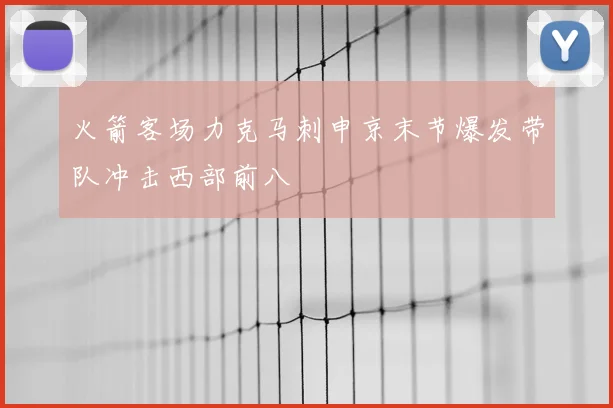 火箭客场力克马刺申京末节爆发带队冲击西部前八