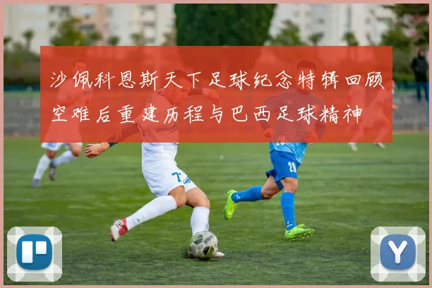 沙佩科恩斯天下足球纪念特辑回顾空难后重建历程与巴西足球精神