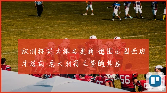 欧洲杯实力排名更新 德国法国西班牙居前 意大利荷兰紧随其后