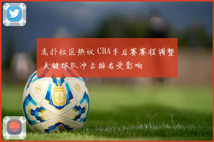 虎扑社区热议 CBA季后赛赛程调整 关键球队冲击排名受影响