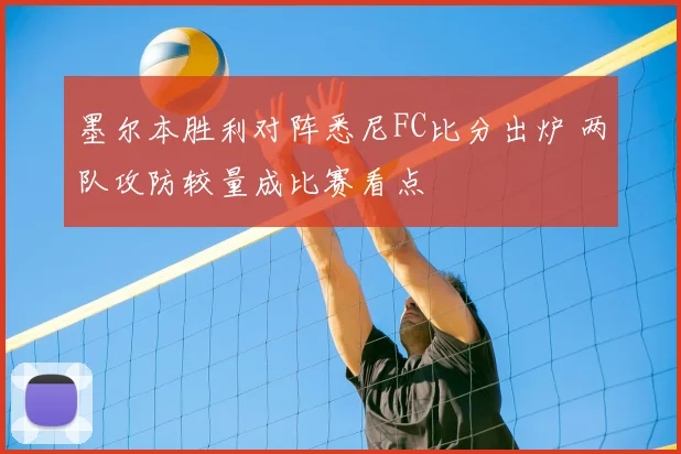 墨尔本胜利对阵悉尼FC比分出炉 两队攻防较量成比赛看点