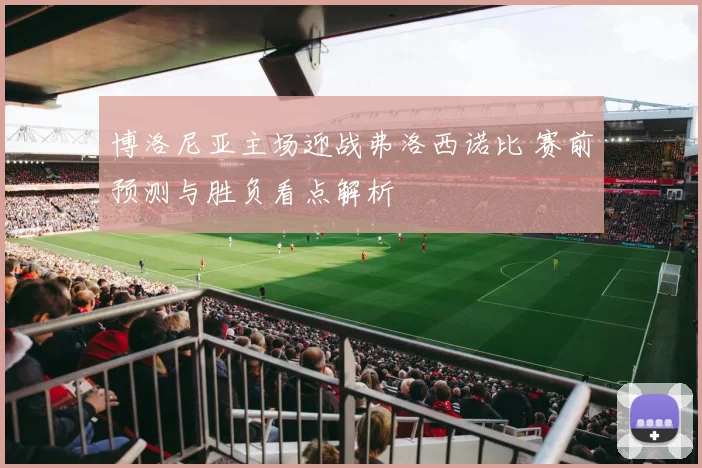 博洛尼亚主场迎战弗洛西诺比 赛前预测与胜负看点解析