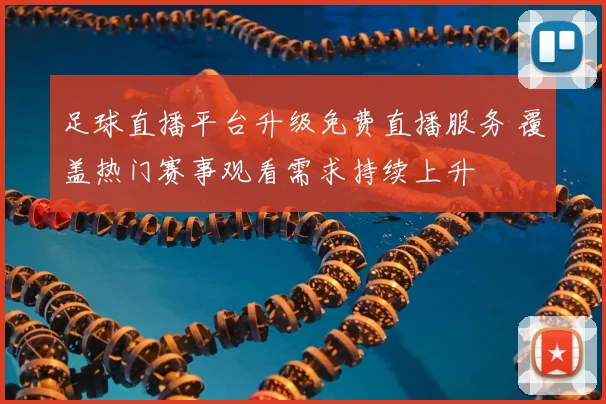 足球直播平台升级免费直播服务 覆盖热门赛事观看需求持续上升