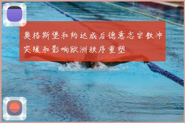 奥格斯堡和约达成后德意志宗教冲突缓和影响欧洲秩序重塑