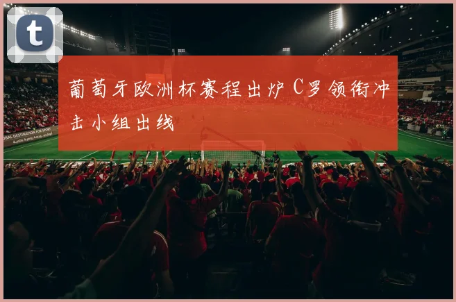 葡萄牙欧洲杯赛程出炉 C罗领衔冲击小组出线