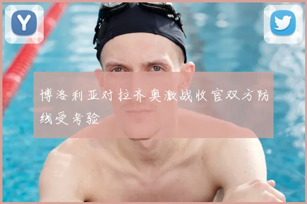 博洛利亚对拉齐奥激战收官双方防线受考验