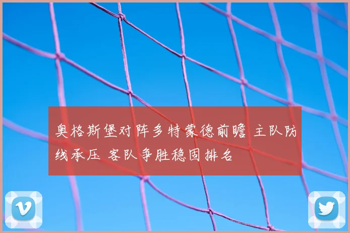 奥格斯堡对阵多特蒙德前瞻 主队防线承压 客队争胜稳固排名