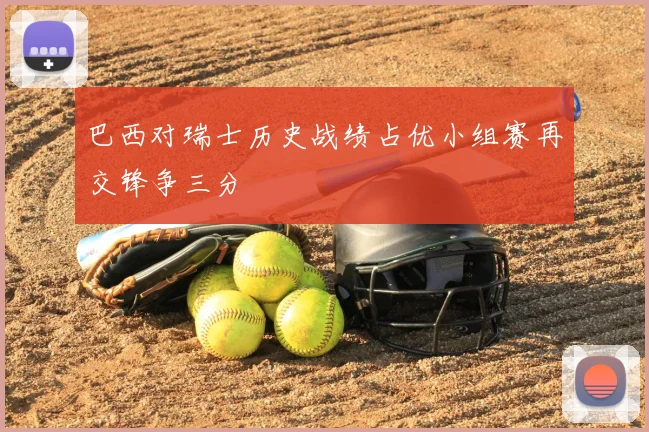 巴西对瑞士历史战绩占优小组赛再交锋争三分
