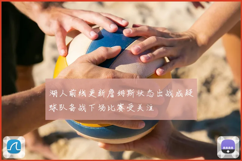 湖人前线更新詹姆斯状态出战成疑球队备战下场比赛受关注