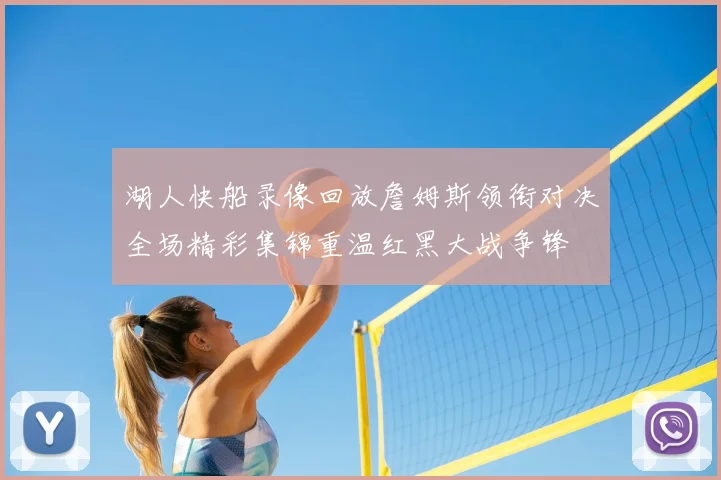 湖人快船录像回放詹姆斯领衔对决全场精彩集锦重温红黑大战争锋