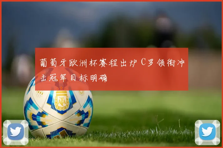 葡萄牙欧洲杯赛程出炉 C罗领衔冲击冠军目标明确