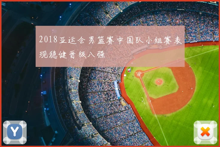 2018亚运会男篮赛中国队小组赛表现稳健晋级八强