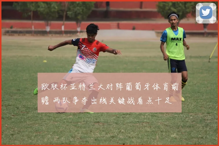 欧联杯亚特兰大对阵葡萄牙体育前瞻 两队争夺出线关键战看点十足