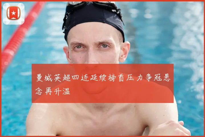 曼城英超四连延续榜首压力争冠悬念再升温