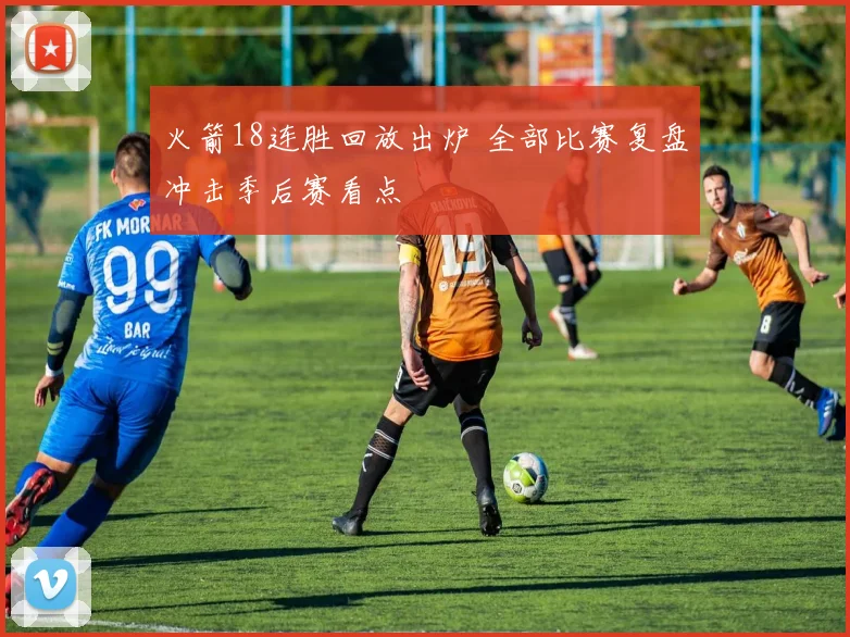火箭18连胜回放出炉 全部比赛复盘冲击季后赛看点