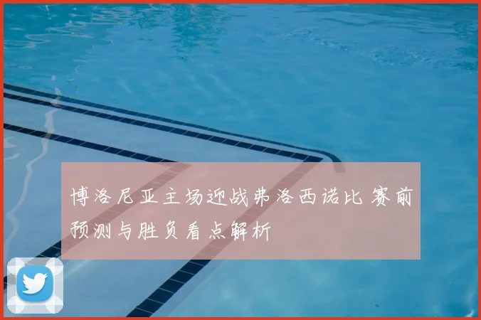 博洛尼亚主场迎战弗洛西诺比 赛前预测与胜负看点解析