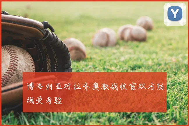 博洛利亚对拉齐奥激战收官双方防线受考验
