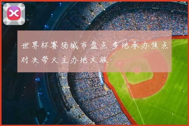 世界杯赛场城市盘点 多地承办焦点对决带火主办地文旅