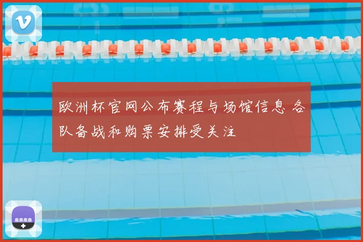 欧洲杯官网公布赛程与场馆信息 各队备战和购票安排受关注