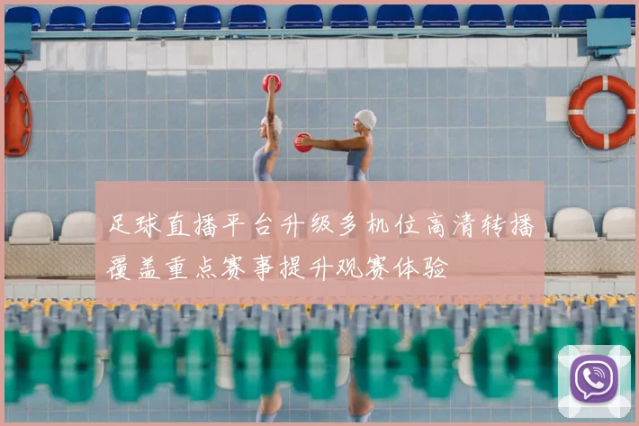 足球直播平台升级多机位高清转播覆盖重点赛事提升观赛体验